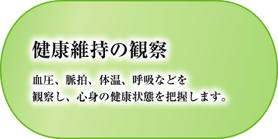 健康維持の観察　血圧、脈拍、体温、呼吸などを観察し、心身の健康状態を把握します。